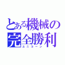 とある機械の完全勝利（ユニコーン）