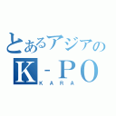 とあるアジアのＫ‐ＰＯＰ（ＫＡＲＡ）