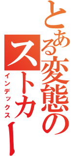 とある変態のストカー（インデックス）