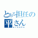 とある担任の平さん（★１９ＨＲ★）