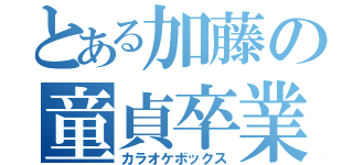 とある加藤の童貞卒業（カラオケボックス）