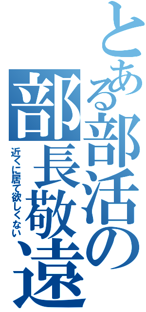 とある部活の部長敬遠（近くに居て欲しくない）