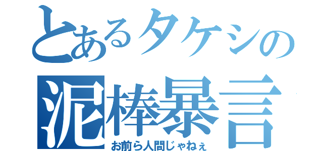 とあるタケシの泥棒暴言（お前ら人間じゃねぇ）