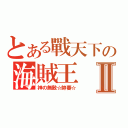 とある戰天下の海賊王Ⅱ（神の無敵☆帥蕃☆）