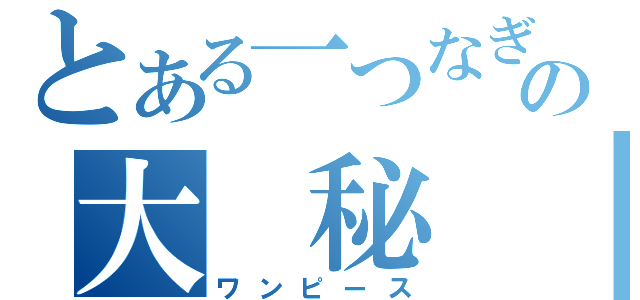 とある一つなぎのの大　秘　宝（ワンピース）