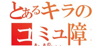 とあるキラのコミュ障なの（ぁ、ぁの．．．）