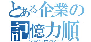 とある企業の記憶力順位（アニメキャラランキング）