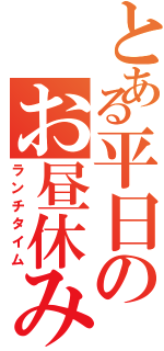 とある平日のお昼休み（ランチタイム）