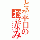 とある平日のお昼休み（ランチタイム）