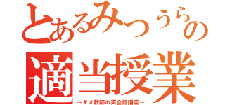 とあるみつうらの適当授業（～ダメ教師の英会話講座～）