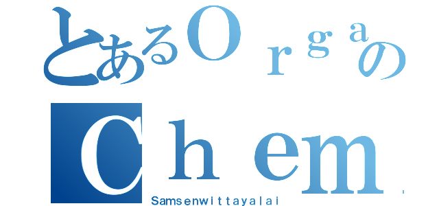 とあるＯｒｇａｎｉｃのＣｈｅｍｉｓｔｒｙ（Ｓａｍｓｅｎｗｉｔｔａｙａｌａｉ）