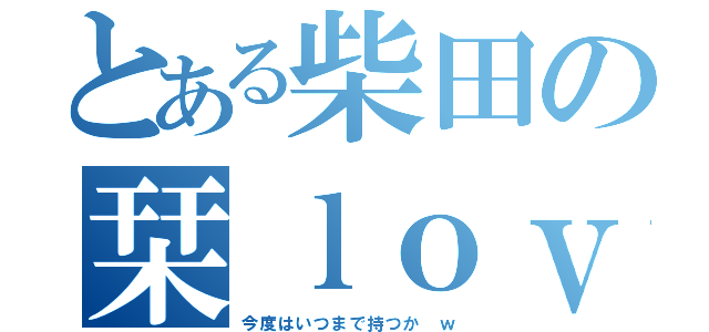 とある柴田の栞ｌｏｖｅ（今度はいつまで持つか ｗ）