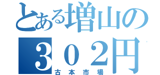 とある増山の３０２円（古本市場）