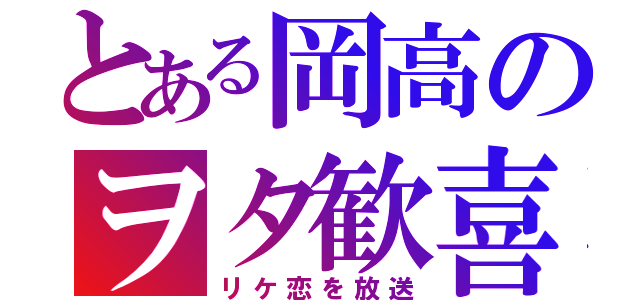 とある岡高のヲタ歓喜（リケ恋を放送）