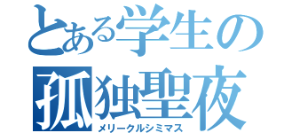 とある学生の孤独聖夜（メリークルシミマス）