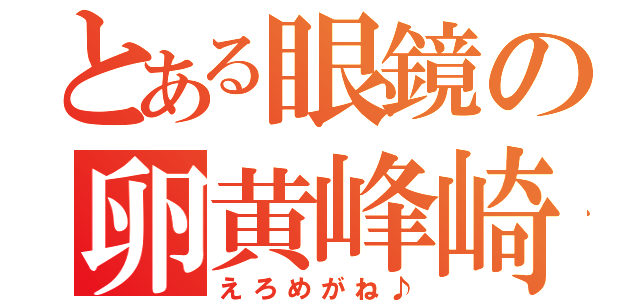 とある眼鏡の卵黄峰崎（えろめがね♪）