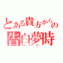 とある貴方からの告白夢時（アイ　ラブ　ユー）