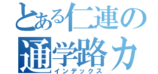 とある仁連の通学路カルテ（インデックス）