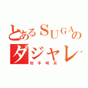 とあるＳＵＧＡのダジャレタイム（拍手喝采）