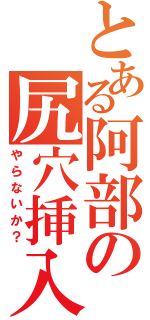 とある阿部の尻穴挿入（やらないか？）