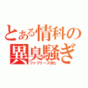 とある情科の異臭騒ぎ（ファブリーズ求む）