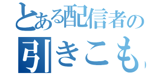 とある配信者の引きこもり案件（）