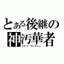 とある後継の神汚華者（シェゾ・ウィグィィ）