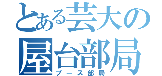 とある芸大の屋台部局（ブース部局）