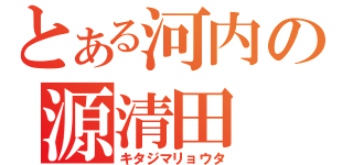 とある河内の源清田（キタジマリョウタ）