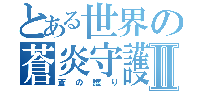 とある世界の蒼炎守護Ⅱ（蒼の護り）