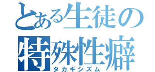 とある生徒の特殊性癖（タカギシズム）