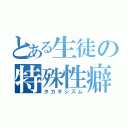 とある生徒の特殊性癖（タカギシズム）