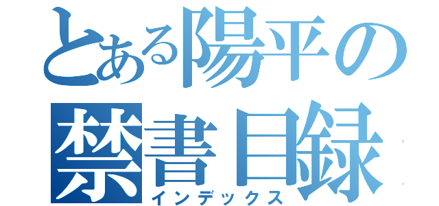 とある陽平の禁書目録（インデックス）