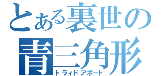 とある裏世の青三角形（トラィドアポート）