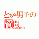 とある男子の質問（あなたは誰ですか？）