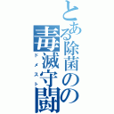 とある除菌のの毒滅守闘（ドメスト）