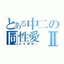 とある中二の同性愛Ⅱ（ホモ野郎」）