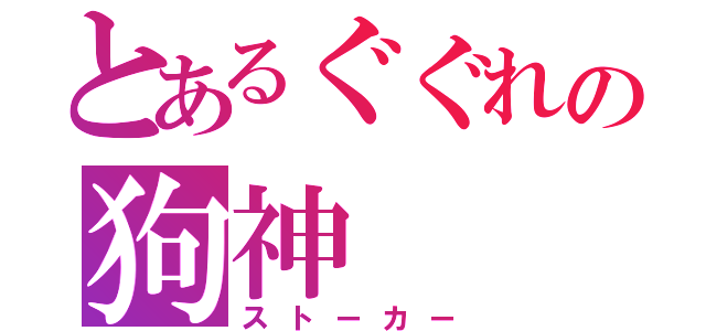 とあるぐぐれの狗神（ストーカー）