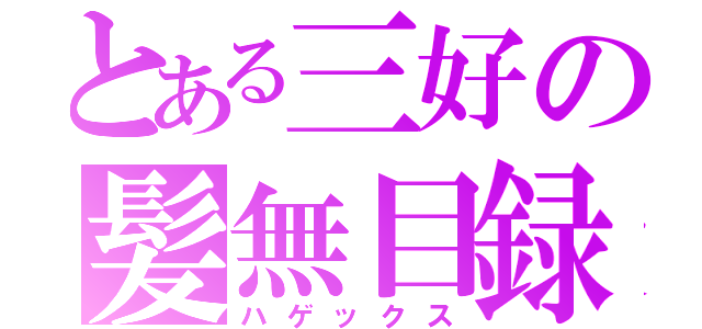 とある三好の髪無目録（ハゲックス）