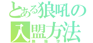 とある狼吼の入盟方法（無悔字）