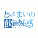 とあるまいの飲酒疑惑（ソンナワケナイ）