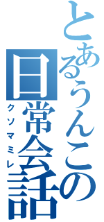 とあるうんこの日常会話（クソマミレ）