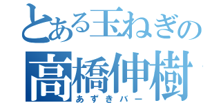 とある玉ねぎの高橋伸樹（あずきバー）