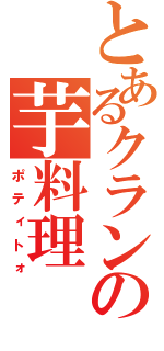 とあるクランの芋料理（ポティトォ）