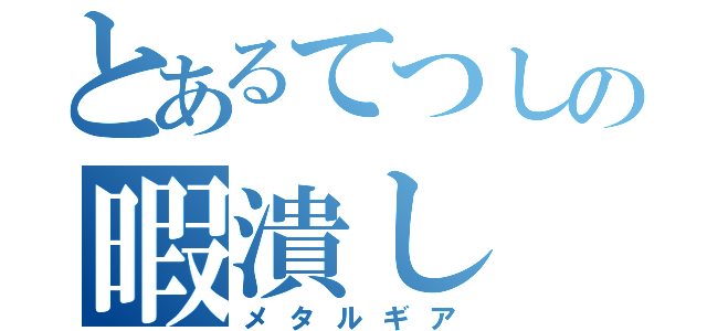 とあるてつしの暇潰し（メタルギア）