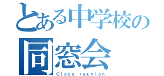 とある中学校の同窓会（Ｃｌａｓｓ ｒｅｕｎｉｏｎ）