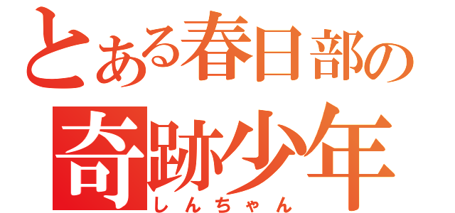 とある春日部の奇跡少年（しんちゃん）