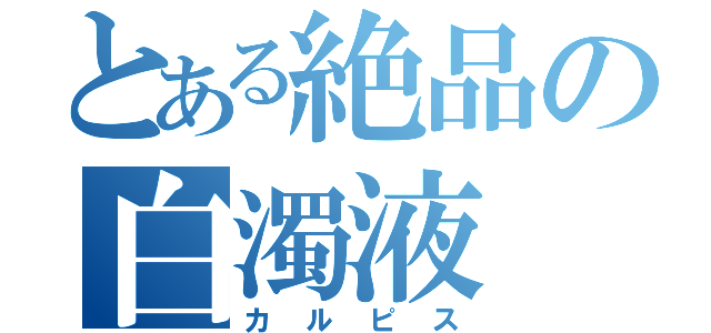 とある絶品の白濁液（カルピス）