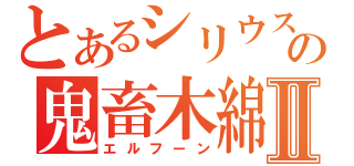 とあるシリウスの鬼畜木綿Ⅱ（エルフーン）