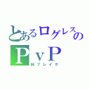 とあるログレスのＰｖＰ（絆ブレイク）